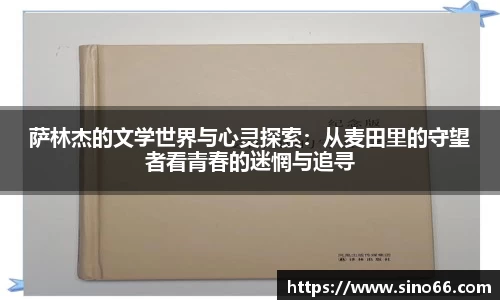 萨林杰的文学世界与心灵探索：从麦田里的守望者看青春的迷惘与追寻